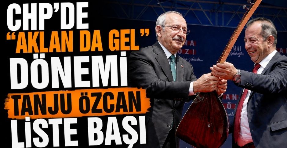CHP'DE “AKLAN DA GEL” DÖNEMİ;TANJU ÖZCAN LİSTE BAŞI