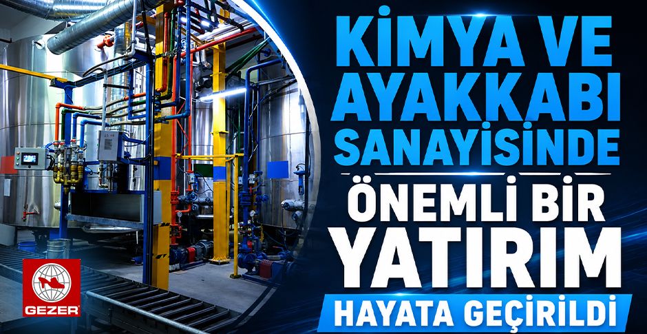 KİMYA VE AYAKKABI SANAYİSİNDE ÖNEMLİ BİR YATIRIM HAYATA GEÇİRİLDİ