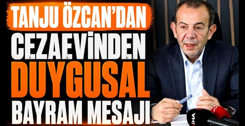 TANJU ÖZCAN’DAN CEZAEVİNDEN DUYGUSAL BAYRAM MESAJI