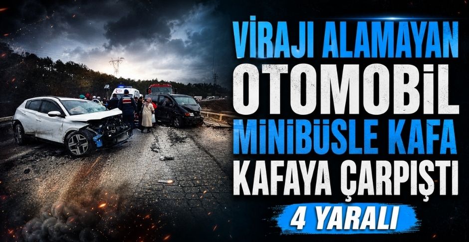 VİRAJI ALAMAYAN OTOMOBİL MİNİBÜSLE KAFA KAFAYA ÇARPIŞTI: 4 YARALI