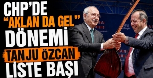 CHP'DE “AKLAN DA GEL” DÖNEMİ;TANJU ÖZCAN LİSTE BAŞI