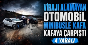 VİRAJI ALAMAYAN OTOMOBİL MİNİBÜSLE KAFA KAFAYA ÇARPIŞTI: 4 YARALI